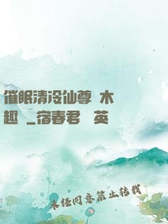 催眠清冷仙尊騎木驢筆趣閣